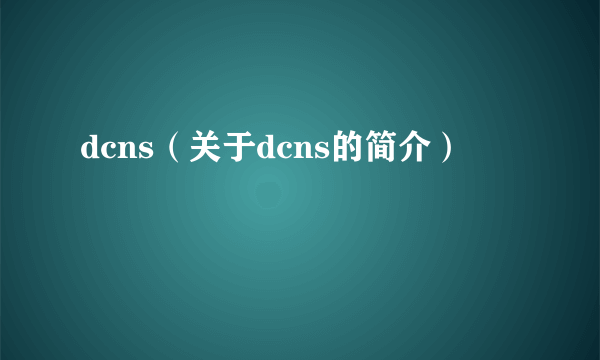 dcns（关于dcns的简介）