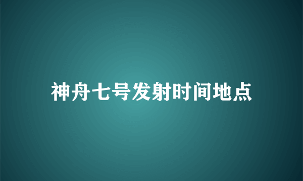 神舟七号发射时间地点