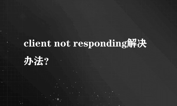 client not responding解决办法？