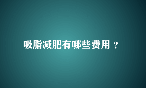 吸脂减肥有哪些费用 ？