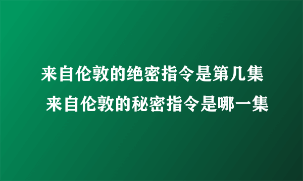 来自伦敦的绝密指令是第几集 来自伦敦的秘密指令是哪一集