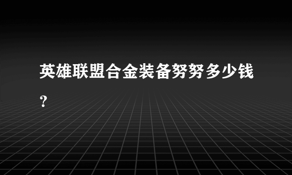 英雄联盟合金装备努努多少钱？