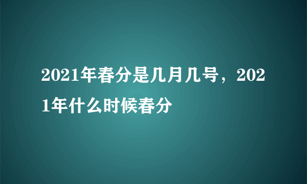 2021年春分是几月几号，2021年什么时候春分