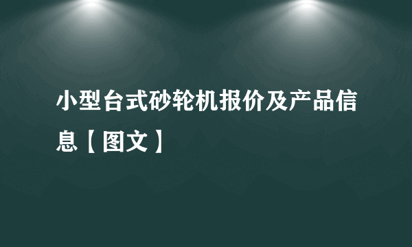 小型台式砂轮机报价及产品信息【图文】