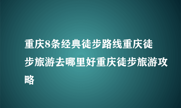 重庆8条经典徒步路线重庆徒步旅游去哪里好重庆徒步旅游攻略