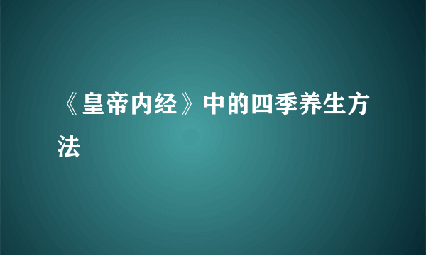 《皇帝内经》中的四季养生方法