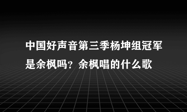 中国好声音第三季杨坤组冠军是余枫吗？余枫唱的什么歌