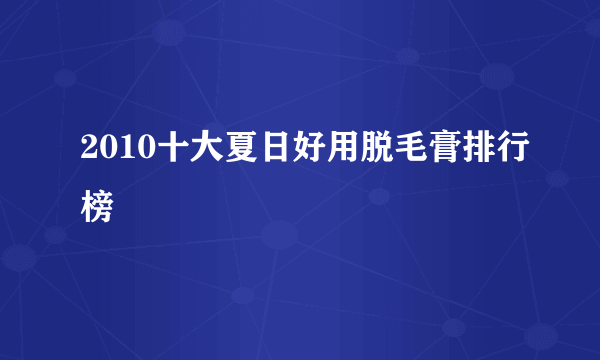 2010十大夏日好用脱毛膏排行榜