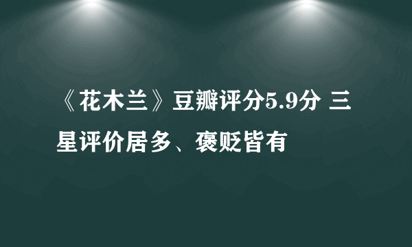 《花木兰》豆瓣评分5.9分 三星评价居多、褒贬皆有