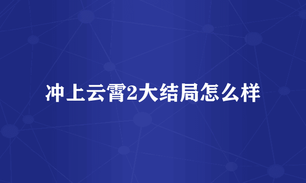 冲上云霄2大结局怎么样