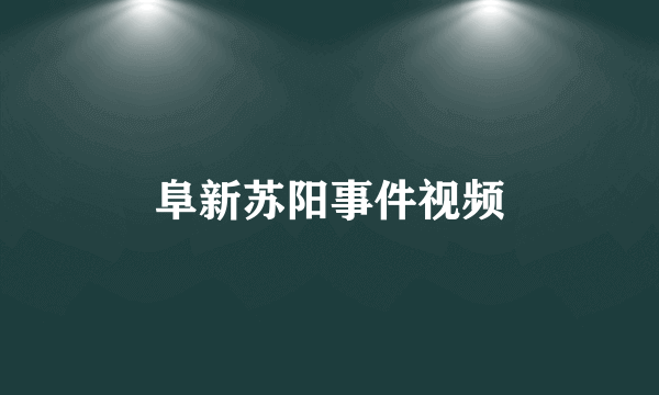 阜新苏阳事件视频