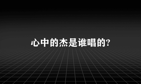 心中的杰是谁唱的?