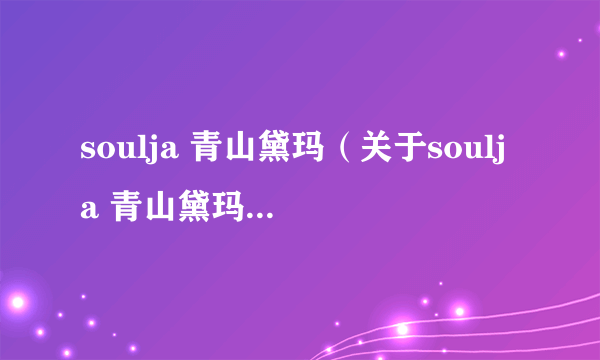 soulja 青山黛玛（关于soulja 青山黛玛的简介）