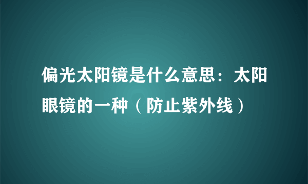 偏光太阳镜是什么意思：太阳眼镜的一种（防止紫外线）