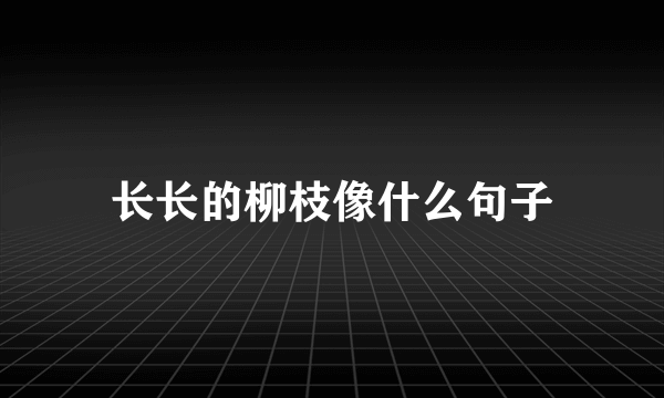 长长的柳枝像什么句子