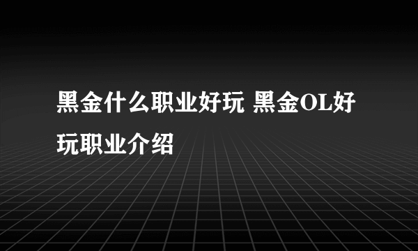 黑金什么职业好玩 黑金OL好玩职业介绍