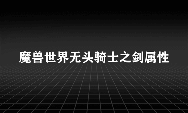 魔兽世界无头骑士之剑属性