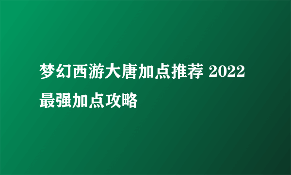 梦幻西游大唐加点推荐 2022最强加点攻略