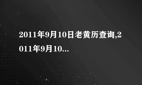 2011年9月10日老黄历查询,2011年9月10日万年历黄道吉日