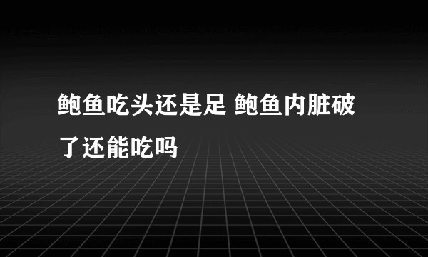 鲍鱼吃头还是足 鲍鱼内脏破了还能吃吗