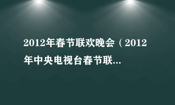 2012年春节联欢晚会（2012年中央电视台春节联欢晚会）