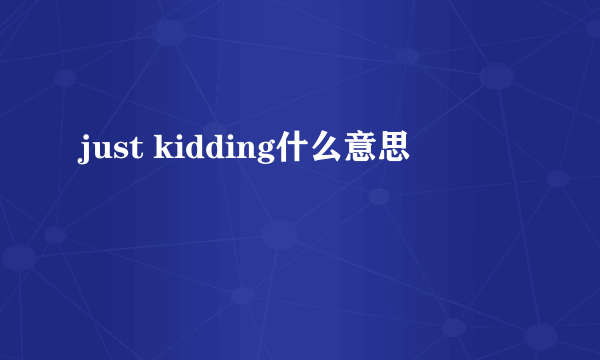 just kidding什么意思