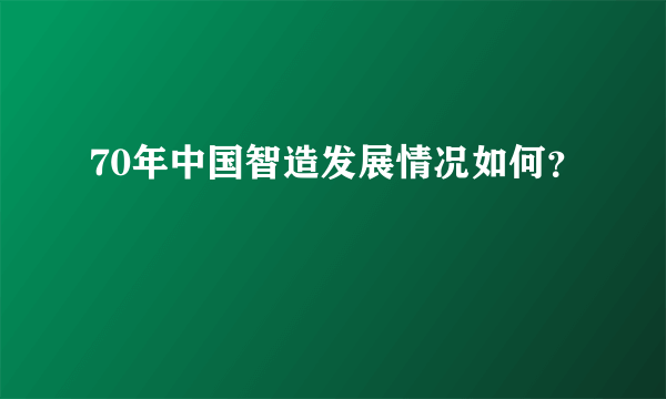 70年中国智造发展情况如何？