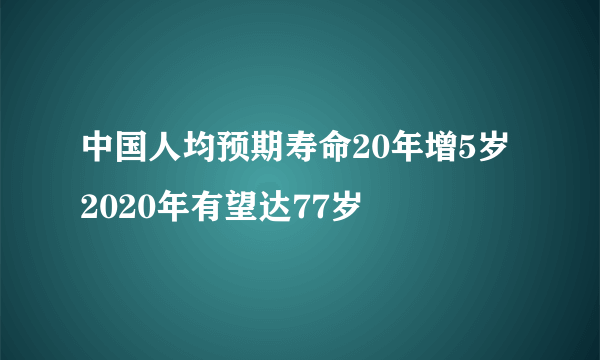 中国人均预期寿命20年增5岁 2020年有望达77岁