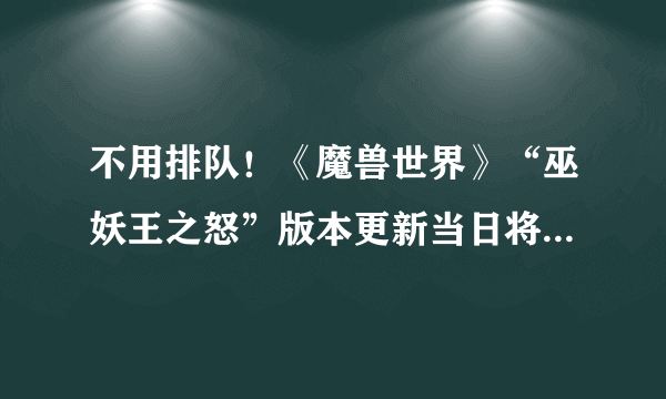 不用排队！《魔兽世界》“巫妖王之怒”版本更新当日将加开新服