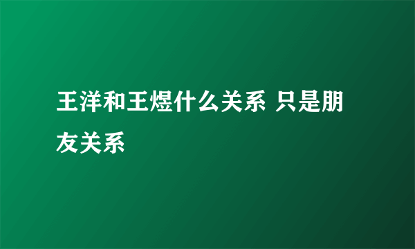 王洋和王煜什么关系 只是朋友关系