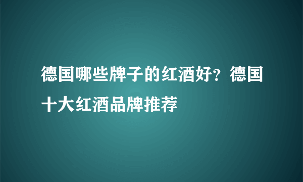 德国哪些牌子的红酒好？德国十大红酒品牌推荐