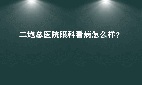 二炮总医院眼科看病怎么样？