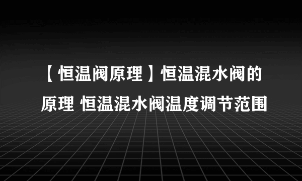 【恒温阀原理】恒温混水阀的原理 恒温混水阀温度调节范围