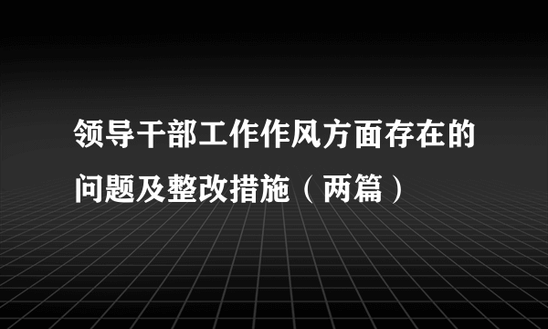 领导干部工作作风方面存在的问题及整改措施（两篇）