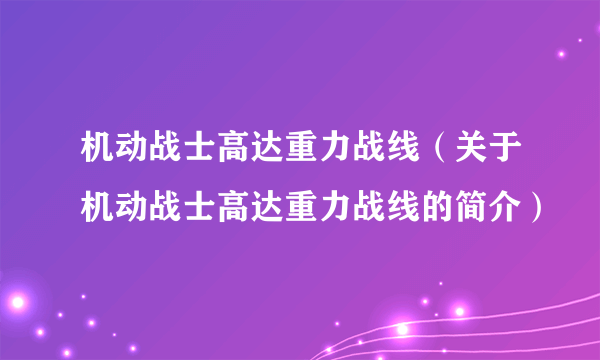 机动战士高达重力战线（关于机动战士高达重力战线的简介）