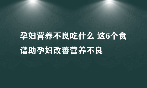 孕妇营养不良吃什么 这6个食谱助孕妇改善营养不良