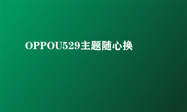 OPPOU529主题随心换