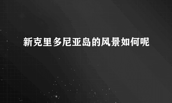 新克里多尼亚岛的风景如何呢