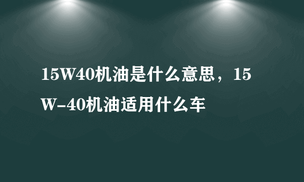 15W40机油是什么意思，15W-40机油适用什么车