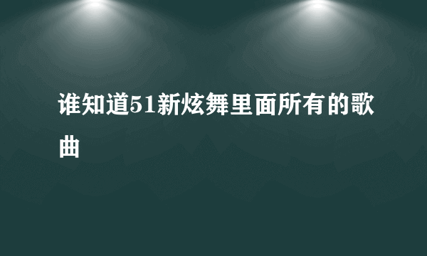 谁知道51新炫舞里面所有的歌曲