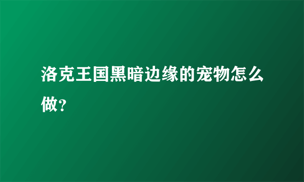 洛克王国黑暗边缘的宠物怎么做？