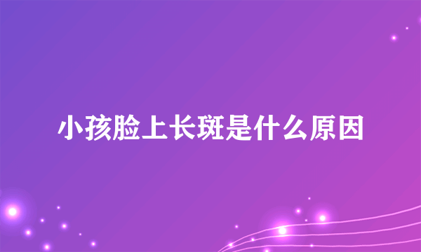 小孩脸上长斑是什么原因