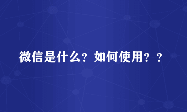 微信是什么？如何使用？？