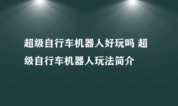 超级自行车机器人好玩吗 超级自行车机器人玩法简介