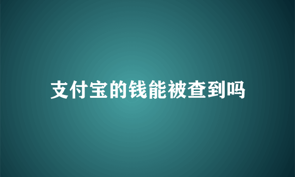 支付宝的钱能被查到吗