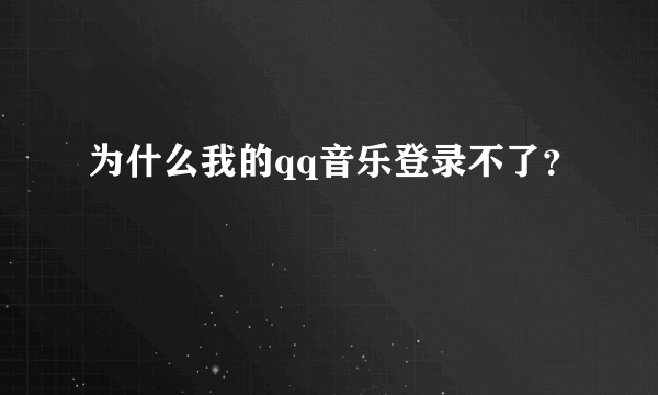 为什么我的qq音乐登录不了？