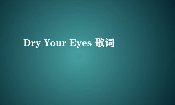 Dry Your Eyes 歌词