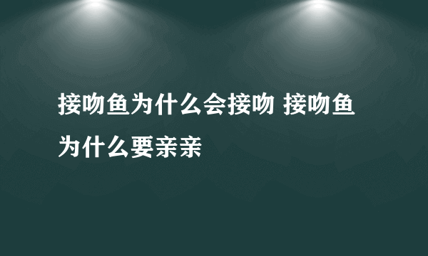 接吻鱼为什么会接吻 接吻鱼为什么要亲亲