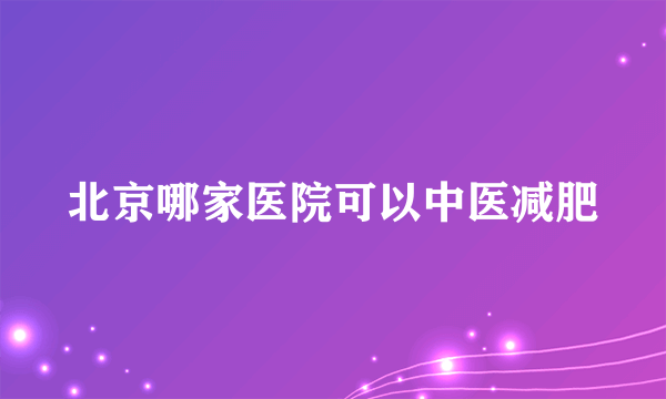 北京哪家医院可以中医减肥