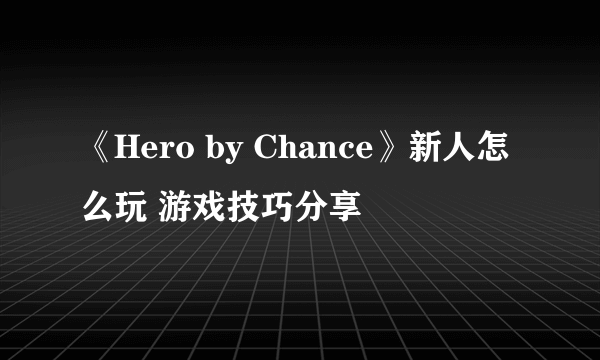 《Hero by Chance》新人怎么玩 游戏技巧分享